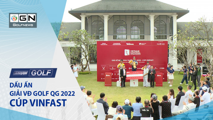 Chuyện golf 95: Dấu ấn giải VĐ Golf QG 2022 – Cúp VinFast