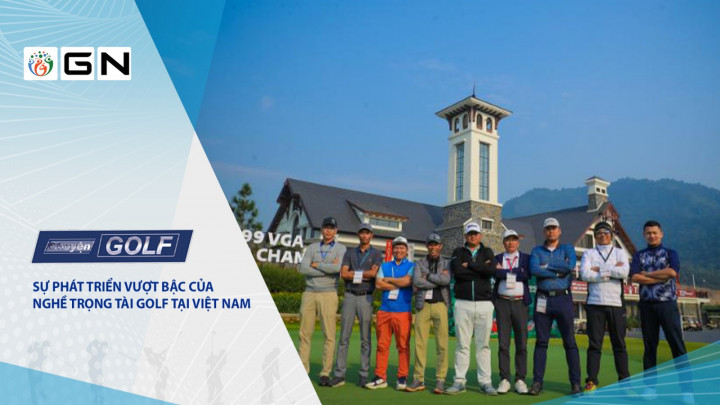 Chuyện golf 111: Sự phát triển vượt bậc của nghề trọng tài golf tại Việt Nam