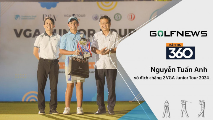 Bản tin GolfNews 360 kỳ 612: Nguyễn Tuấn Anh vô địch chặng 2 VGA Junior Tour 2024