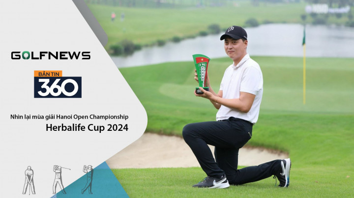 Bản tin GolfNews 360 kỳ 617: Nhìn lại mùa giải Hanoi Open Championship - Herbalife Cup 2024