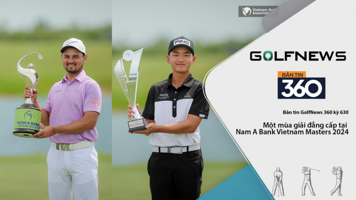 Bản tin GolfNews 360 kỳ 630 – Một mùa giải đẳng cấp tại Nam A Bank Vietnam Masters 2024