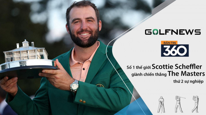 Bản tin GolfNews 360 kỳ 614: Scottie Scheffler vô địchThe Masters lần thứ 2