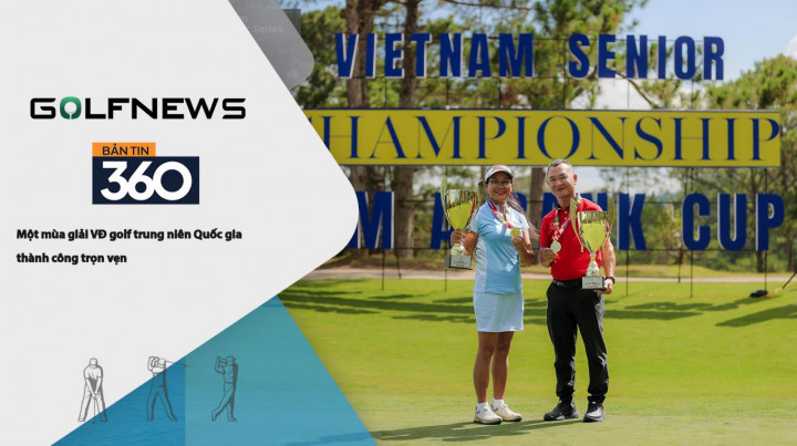 Bản tin GolfNews 360 kỳ 621 – Một mùa giải VĐ golf trung niên Quốc gia thành công trọn vẹn