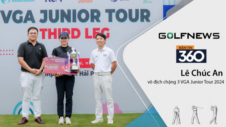 Bản tin GolfNews 360 kỳ 616: Lê Chúc An vô địch chặng 3 VGA Junior Tour