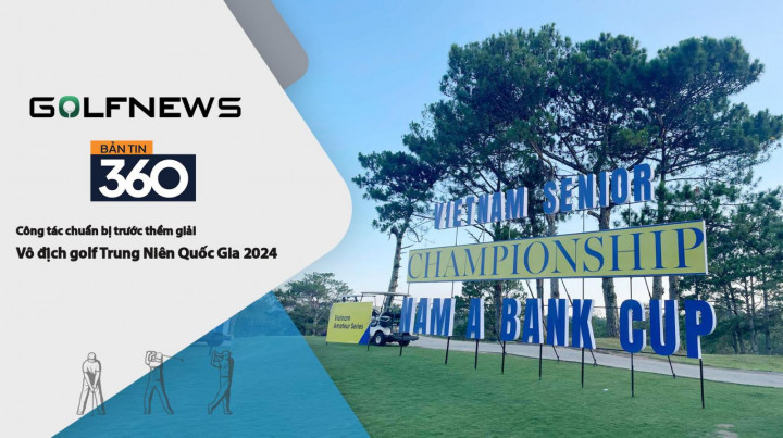 Bản tin GolfNews 360 – Kỳ 620: Gấp rút chuẩn bị trươc thềm giải VĐ golf trung niên Quốc Gia