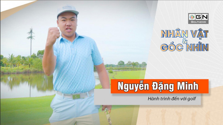 Nhân vật & góc nhìn : Nguyễn Đặng Minh và hành trình đến với golf